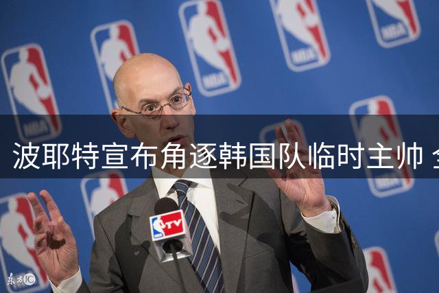 波耶特宣布角逐韩国队临时主帅 全北旧部或将加盟团队